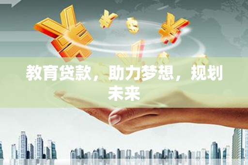 开江教育贷款，助力梦想，规划未来