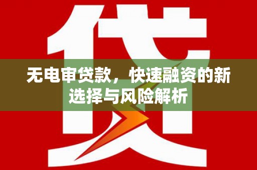 开江无电审贷款，快速融资的新选择与风险解析