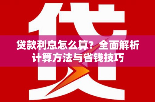 开江贷款利息怎么算？全面解析计算方法与省钱技巧