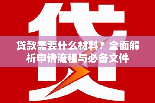 开江贷款需要什么材料？全面解析申请流程与必备文件