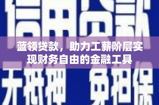 开江蓝领贷款，助力工薪阶层实现财务自由的金融工具