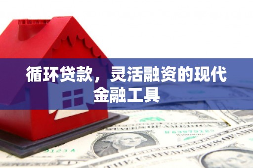 开江循环贷款，灵活融资的现代金融工具