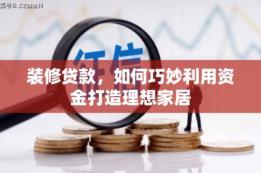 开江装修贷款，如何巧妙利用资金打造理想家居