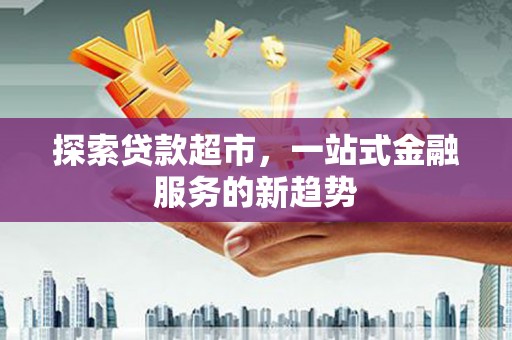开江探索贷款超市，一站式金融服务的新趋势
