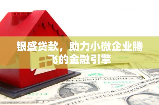 开江银盛贷款，助力小微企业腾飞的金融引擎