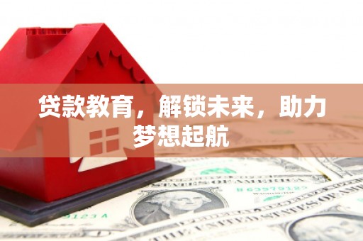 开江贷款教育，解锁未来，助力梦想起航
