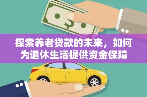 开江探索养老贷款的未来，如何为退休生活提供资金保障