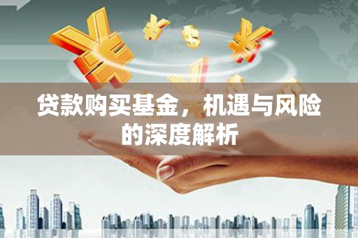 开江贷款购买基金，机遇与风险的深度解析