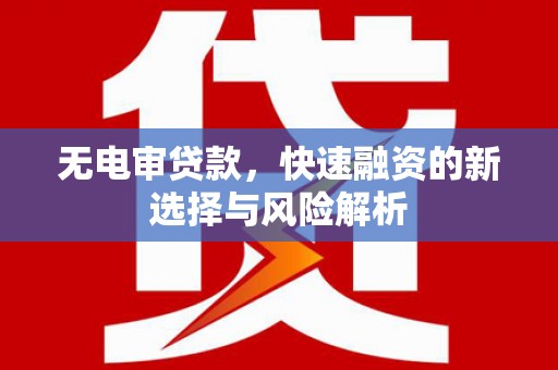 开江无电审贷款，快速融资的新选择与风险解析