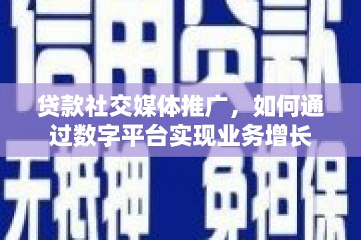 开江贷款社交媒体推广，如何通过数字平台实现业务增长