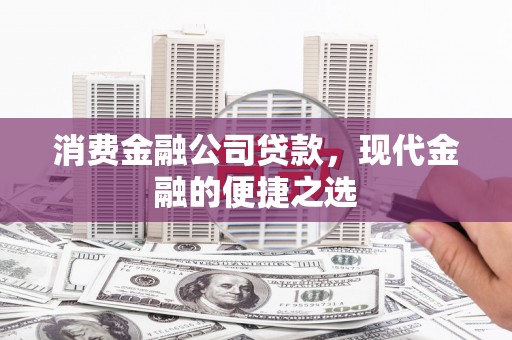 开江消费金融公司贷款，现代金融的便捷之选