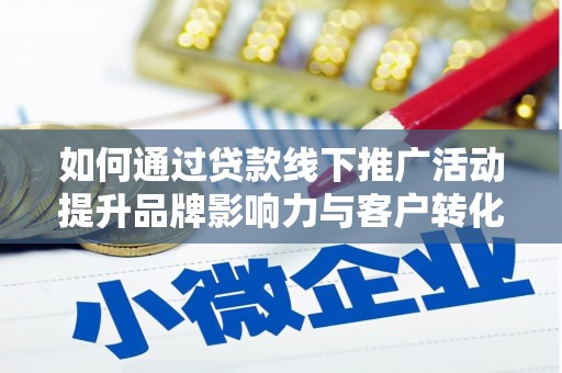 开江如何通过贷款线下推广活动提升品牌影响力与客户转化率