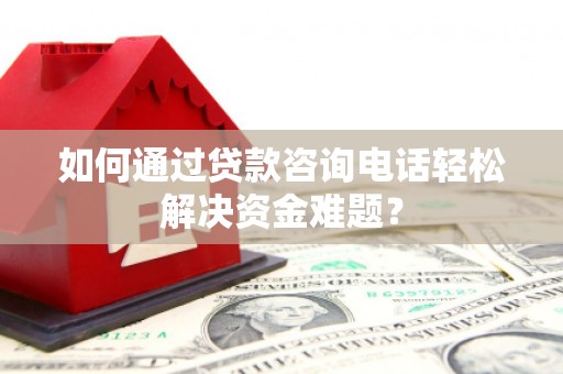 开江如何通过贷款咨询电话轻松解决资金难题？