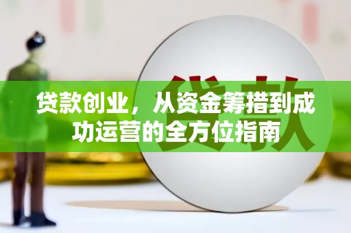 开江贷款创业，从资金筹措到成功运营的全方位指南