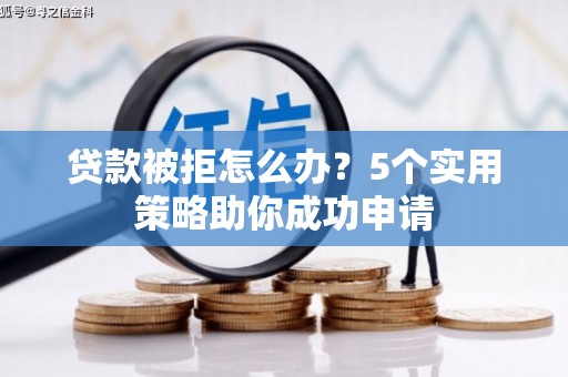 开江贷款被拒怎么办？5个实用策略助你成功申请