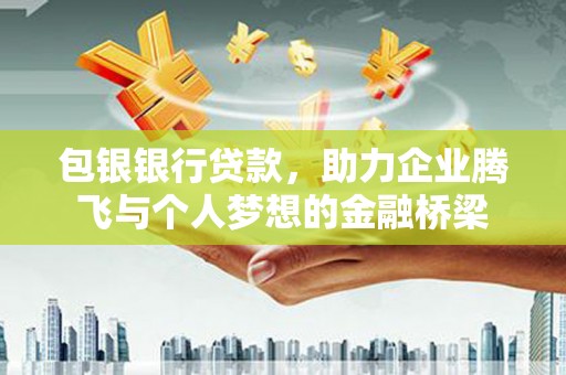 开江包银银行贷款，助力企业腾飞与个人梦想的金融桥梁