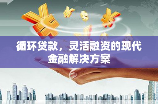 开江循环贷款，灵活融资的现代金融解决方案