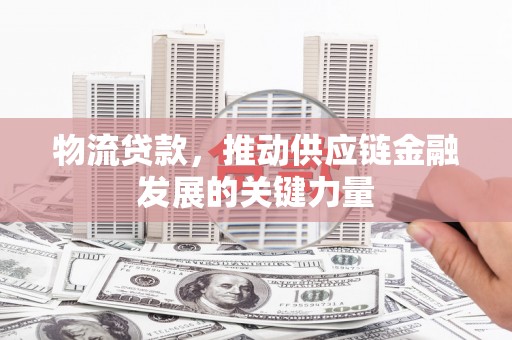 开江物流贷款，推动供应链金融发展的关键力量