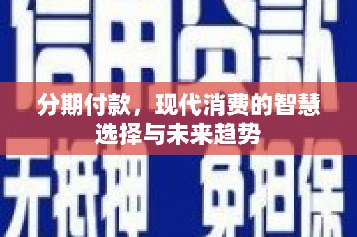 开江分期付款，现代消费的智慧选择与未来趋势