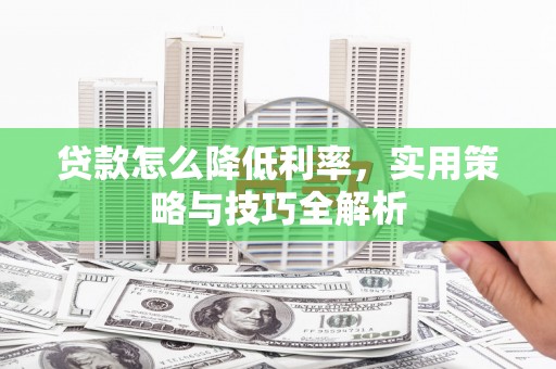 开江贷款怎么降低利率，实用策略与技巧全解析