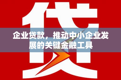 开江企业贷款，推动中小企业发展的关键金融工具