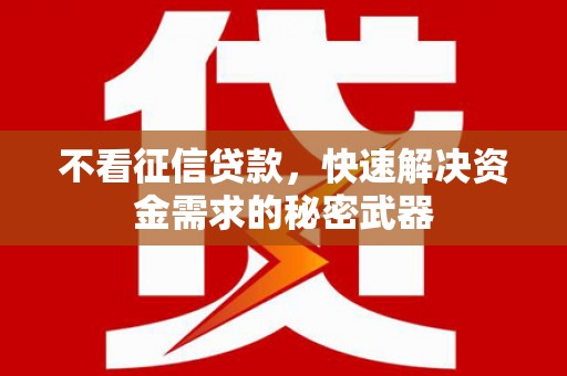 开江不看征信贷款，快速解决资金需求的秘密武器