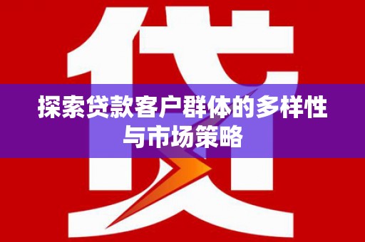 开江探索贷款客户群体的多样性与市场策略