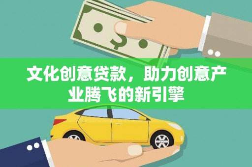 开江文化创意贷款，助力创意产业腾飞的新引擎