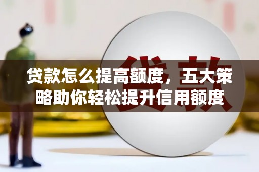 开江贷款怎么提高额度，五大策略助你轻松提升信用额度