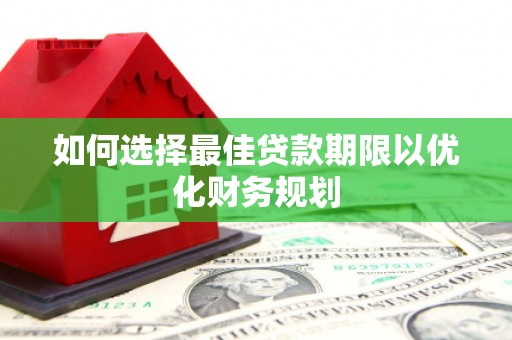 开江如何选择最佳贷款期限以优化财务规划