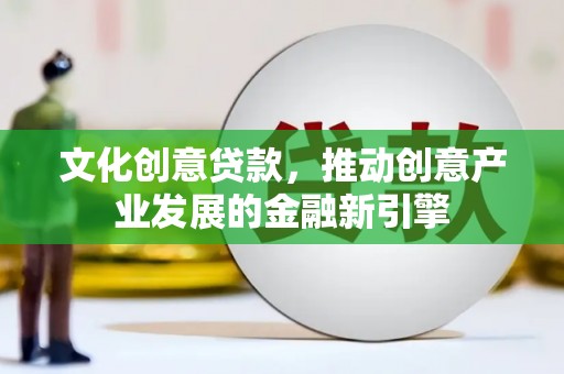 开江文化创意贷款，推动创意产业发展的金融新引擎