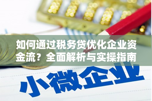 开江如何通过税务贷优化企业资金流？全面解析与实操指南