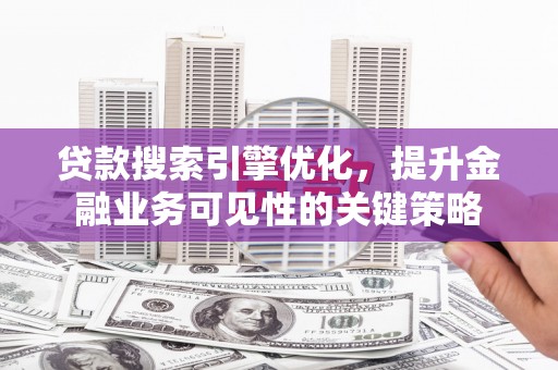 开江贷款搜索引擎优化，提升金融业务可见性的关键策略