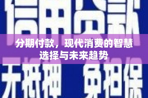 开江分期付款，现代消费的智慧选择与未来趋势