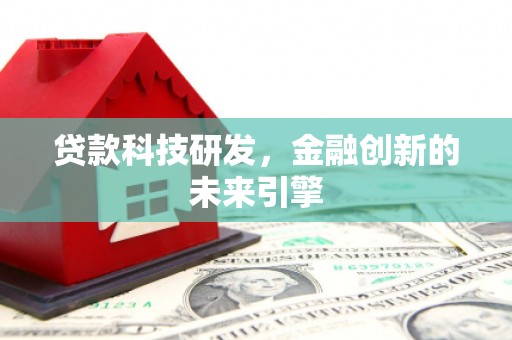 开江贷款科技研发，金融创新的未来引擎