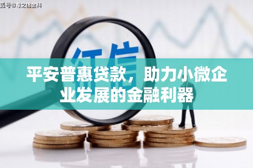 开江平安普惠贷款，助力小微企业发展的金融利器