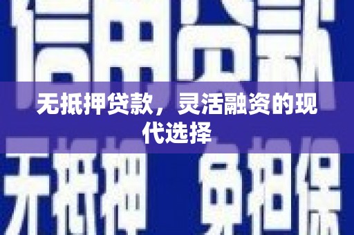 开江无抵押贷款，灵活融资的现代选择