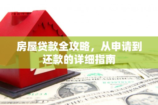 开江房屋贷款全攻略，从申请到还款的详细指南