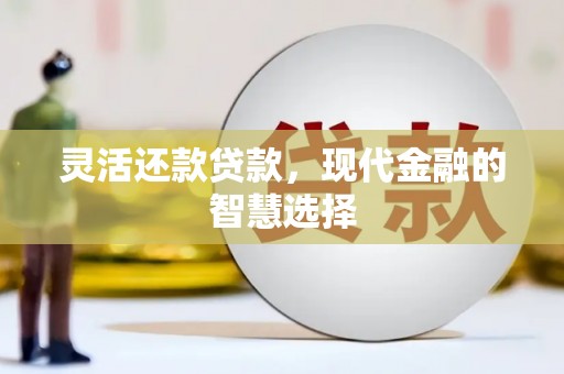 开江灵活还款贷款，现代金融的智慧选择