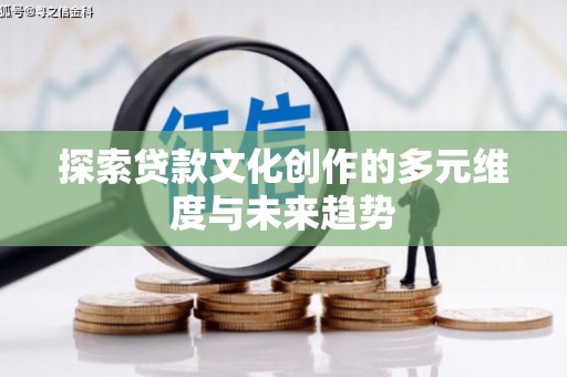 开江探索贷款文化创作的多元维度与未来趋势