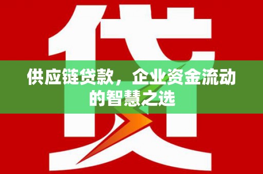 开江供应链贷款，企业资金流动的智慧之选