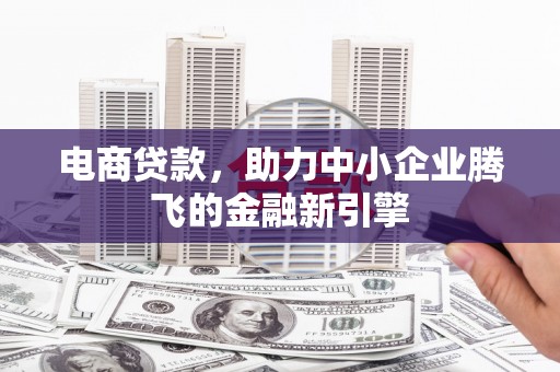 开江电商贷款，助力中小企业腾飞的金融新引擎