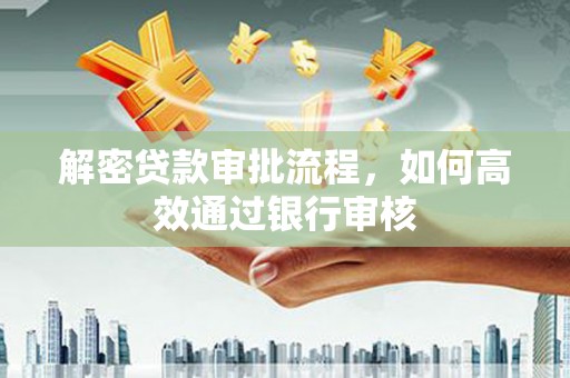 开江解密贷款审批流程，如何高效通过银行审核