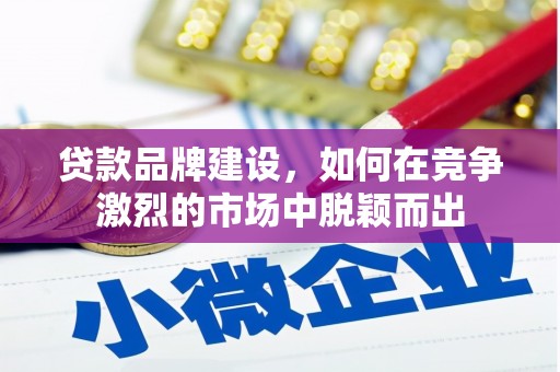 开江贷款品牌建设，如何在竞争激烈的市场中脱颖而出
