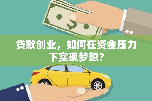 开江贷款创业，如何在资金压力下实现梦想？