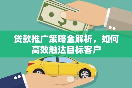 开江贷款推广策略全解析，如何高效触达目标客户