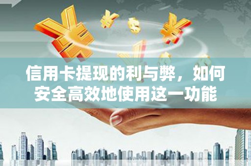 开江信用卡提现的利与弊，如何安全高效地使用这一功能