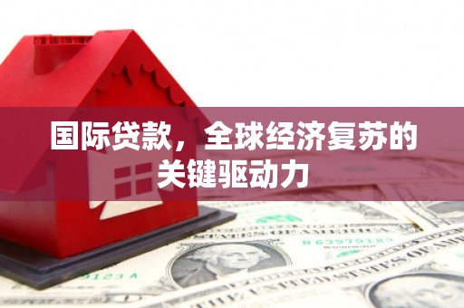 开江国际贷款，全球经济复苏的关键驱动力