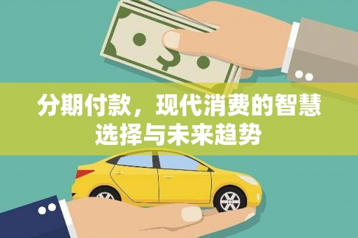 开江分期付款，现代消费的智慧选择与未来趋势