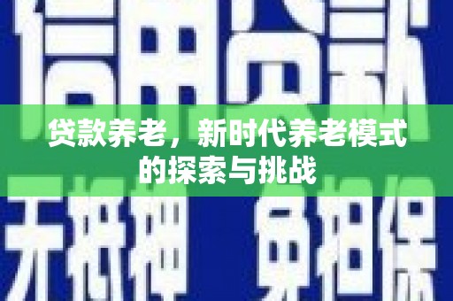 开江贷款养老，新时代养老模式的探索与挑战